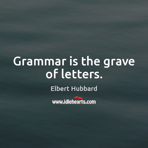 Grammar is the grave of letters. Elbert Hubbard Picture Quote