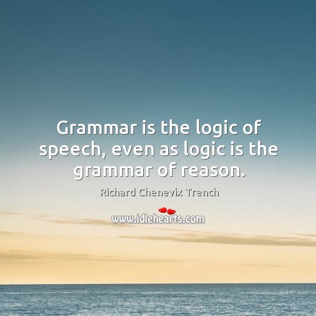 Grammar is the logic of speech, even as logic is the grammar of reason. Logic Quotes Image