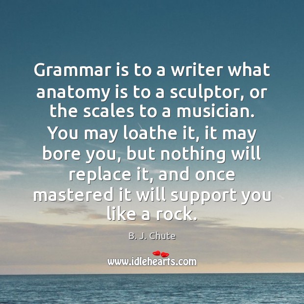Grammar is to a writer what anatomy is to a sculptor, or B. J. Chute Picture Quote