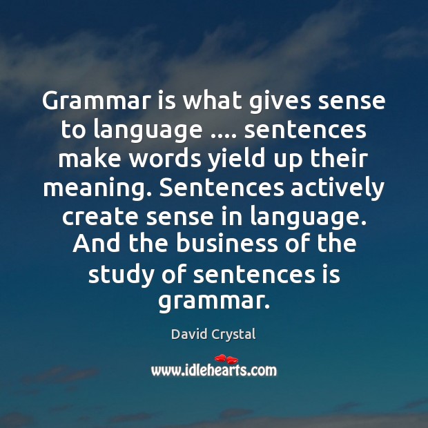 Grammar is what gives sense to language …. sentences make words yield up David Crystal Picture Quote