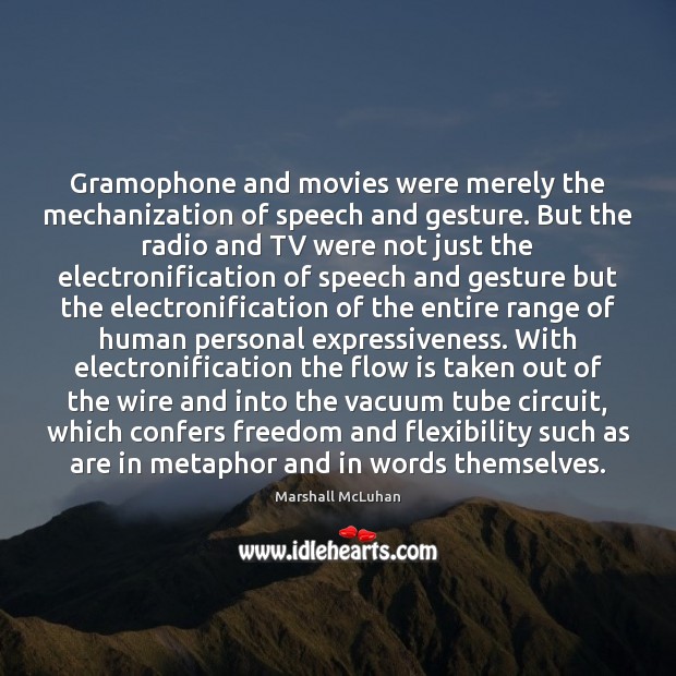 Gramophone and movies were merely the mechanization of speech and gesture. But Marshall McLuhan Picture Quote