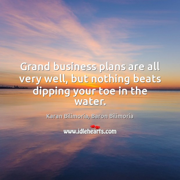 Grand business plans are all very well, but nothing beats dipping your toe in the water. Image