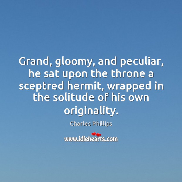 Grand, gloomy, and peculiar, he sat upon the throne a sceptred hermit, Charles Phillips Picture Quote