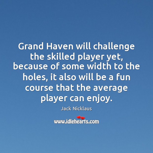 Grand Haven will challenge the skilled player yet, because of some width Jack Nicklaus Picture Quote