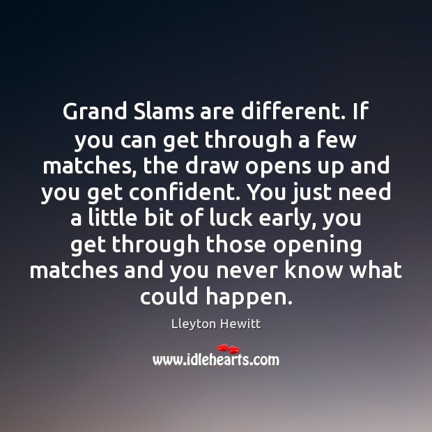 Grand Slams are different. If you can get through a few matches, Lleyton Hewitt Picture Quote