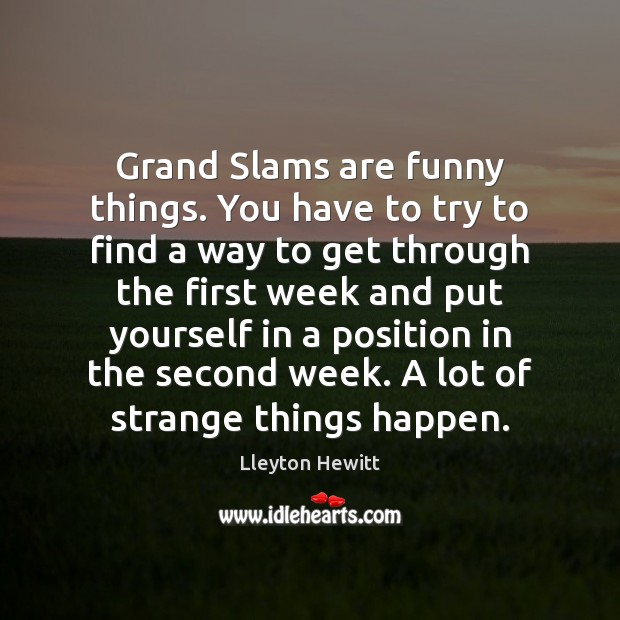 Grand Slams are funny things. You have to try to find a Lleyton Hewitt Picture Quote