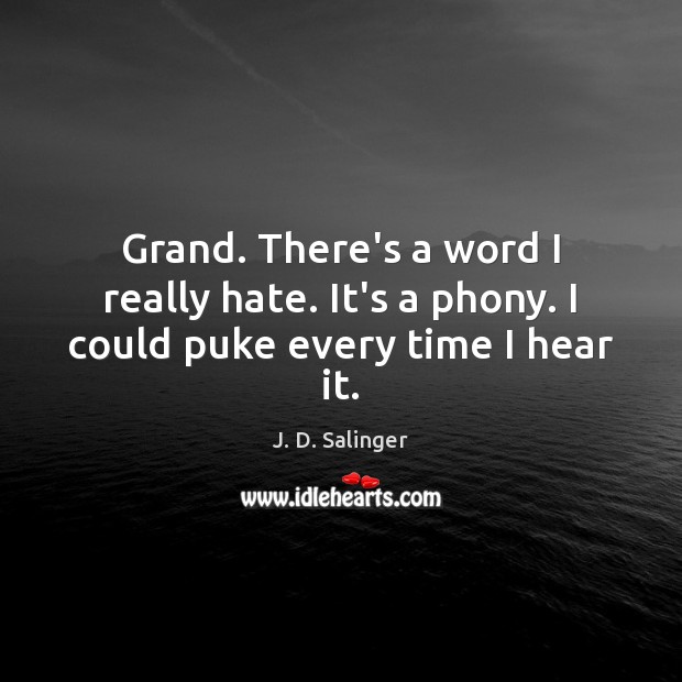 Grand. There’s a word I really hate. It’s a phony. I could puke every time I hear it. J. D. Salinger Picture Quote