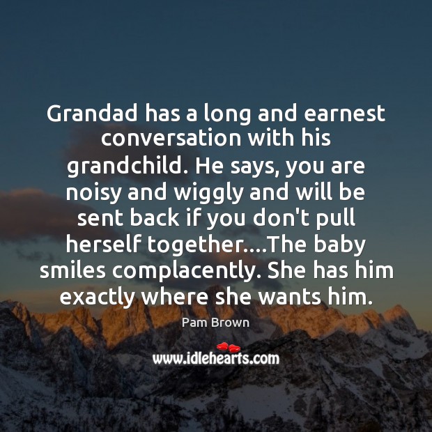 Grandad has a long and earnest conversation with his grandchild. He says, Image