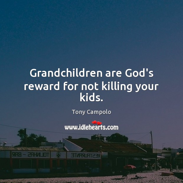 Grandchildren are God’s reward for not killing your kids. Tony Campolo Picture Quote