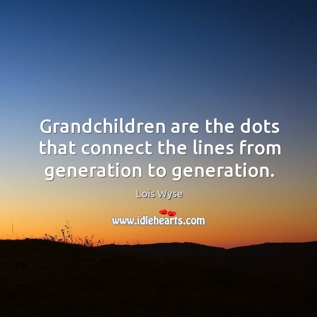 Grandchildren are the dots that connect the lines from generation to generation. Lois Wyse Picture Quote
