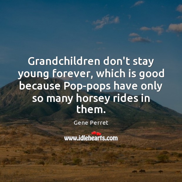 Grandchildren don’t stay young forever, which is good because Pop-pops have only Gene Perret Picture Quote