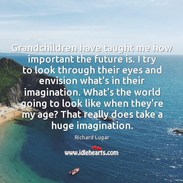 Grandchildren have taught me how important the future is. I try to Richard Lugar Picture Quote