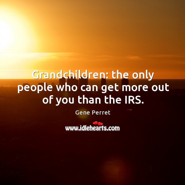 Grandchildren: the only people who can get more out of you than the IRS. Gene Perret Picture Quote