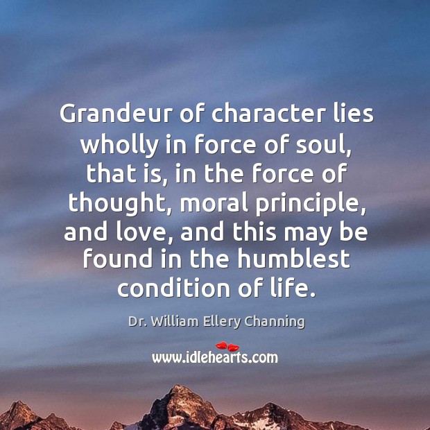 Grandeur of character lies wholly in force of soul, that is, in the force of thought, moral principle Dr. William Ellery Channing Picture Quote