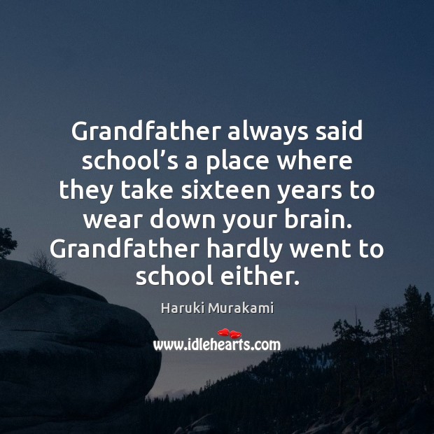Grandfather always said school’s a place where they take sixteen years Haruki Murakami Picture Quote