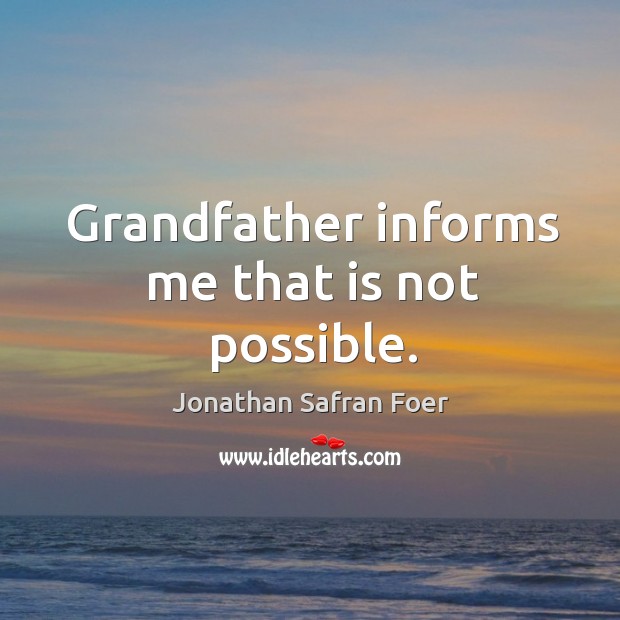 Grandfather informs me that is not possible. Jonathan Safran Foer Picture Quote