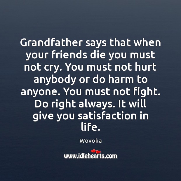 Grandfather says that when your friends die you must not cry. You Wovoka Picture Quote