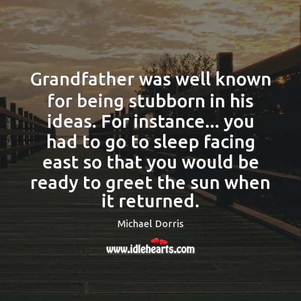 Grandfather was well known for being stubborn in his ideas. For instance… 