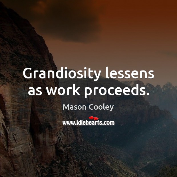 Grandiosity lessens as work proceeds. Mason Cooley Picture Quote