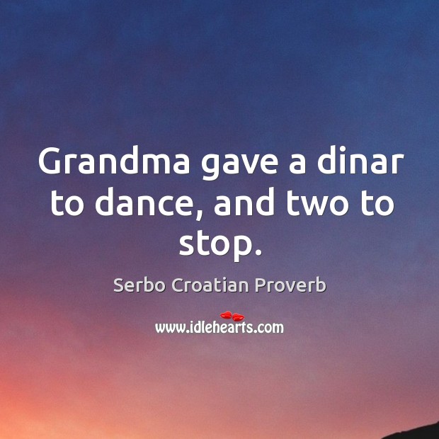 Grandma gave a dinar to dance, and two to stop. Serbo Croatian Proverbs Image