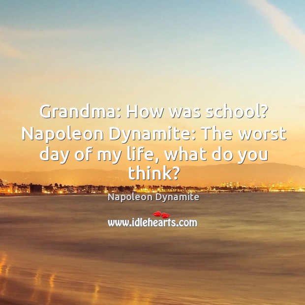 Grandma: how was school? napoleon dynamite: the worst day of my life, what do you think? Image