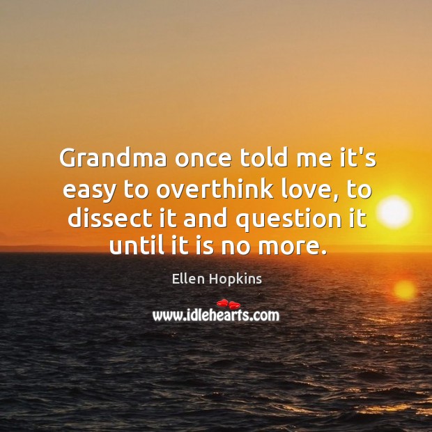 Grandma once told me it’s easy to overthink love, to dissect it Ellen Hopkins Picture Quote