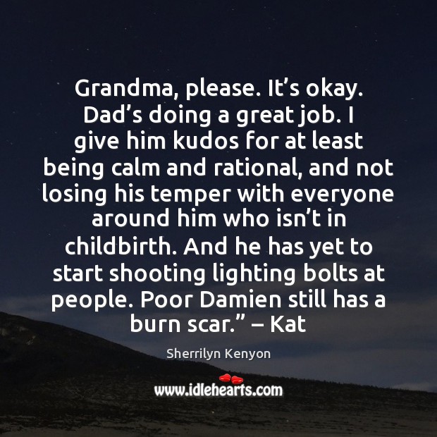 Grandma, please. It’s okay. Dad’s doing a great job. I Sherrilyn Kenyon Picture Quote