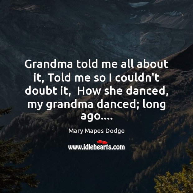 Grandma told me all about it, Told me so I couldn’t doubt Mary Mapes Dodge Picture Quote
