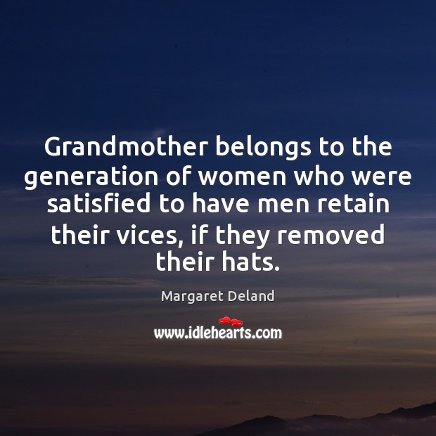 Grandmother belongs to the generation of women who were satisfied to have Margaret Deland Picture Quote