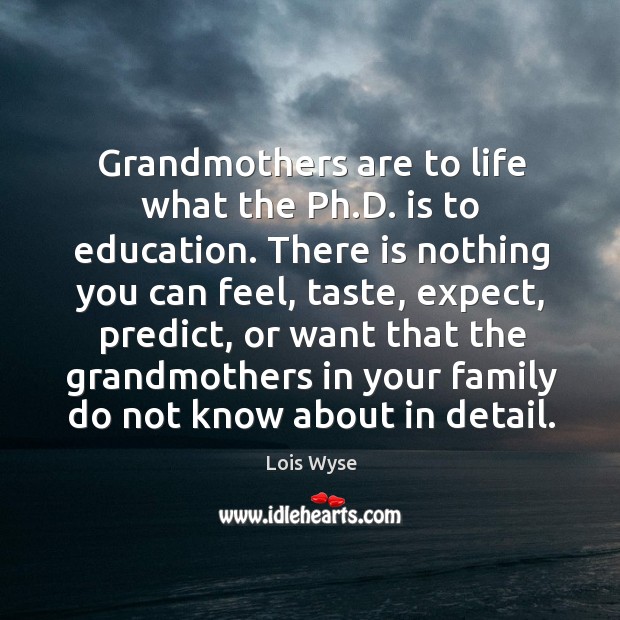 Grandmothers are to life what the Ph.D. is to education. There Lois Wyse Picture Quote