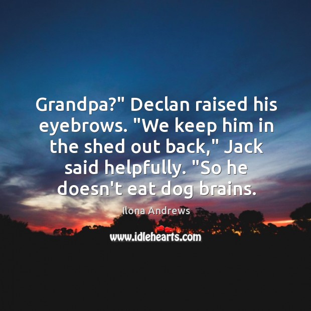 Grandpa?” Declan raised his eyebrows. “We keep him in the shed out Image