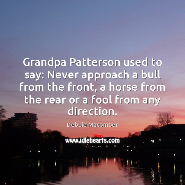 Grandpa Patterson used to say: Never approach a bull from the front, Debbie Macomber Picture Quote
