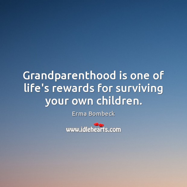Grandparenthood is one of life’s rewards for surviving your own children. Erma Bombeck Picture Quote