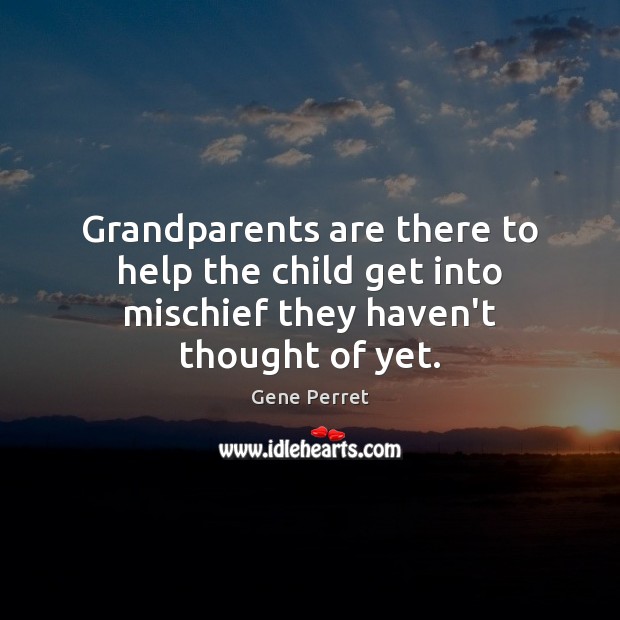 Grandparents are there to help the child get into mischief they haven’t thought of yet. Gene Perret Picture Quote