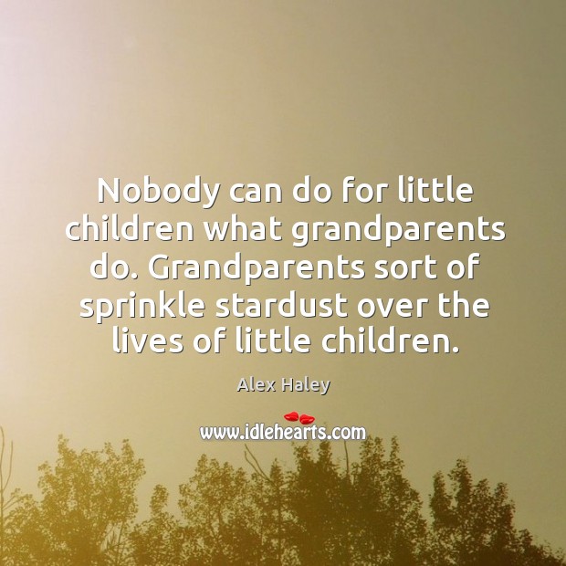 Grandparents sort of sprinkle stardust over the lives of little children. Alex Haley Picture Quote