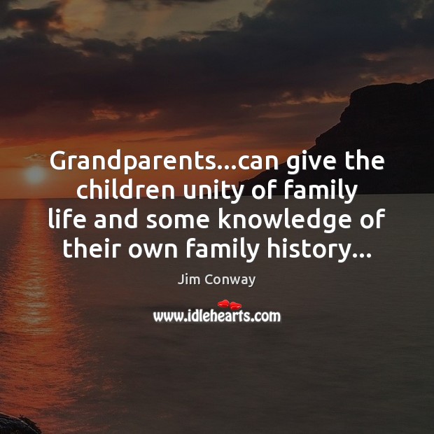 Grandparents…can give the children unity of family life and some knowledge Jim Conway Picture Quote