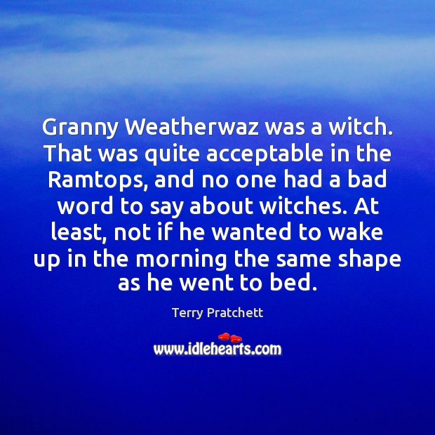 Granny Weatherwaz was a witch. That was quite acceptable in the Ramtops, 