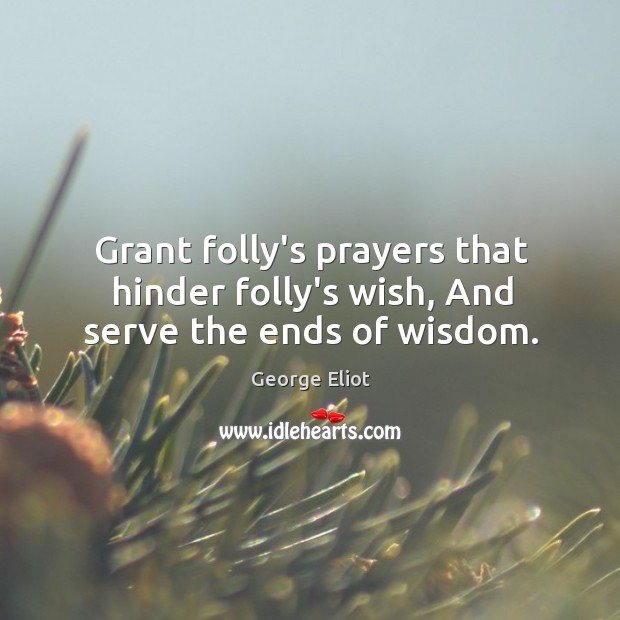 Grant folly’s prayers that hinder folly’s wish, And serve the ends of wisdom. Image