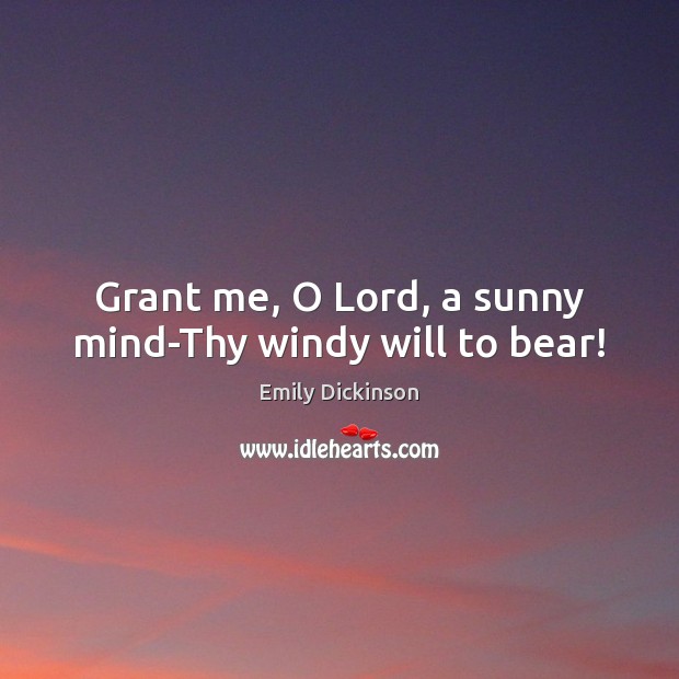 Grant me, O Lord, a sunny mind-Thy windy will to bear! Emily Dickinson Picture Quote