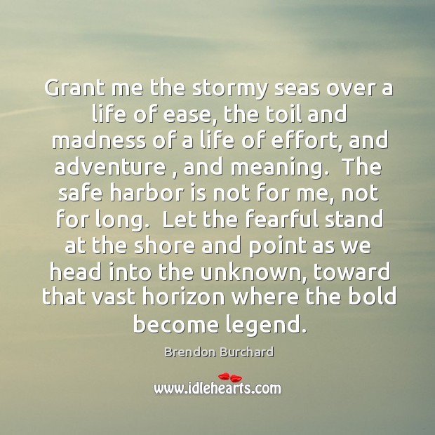 Grant me the stormy seas over a life of ease, the toil Brendon Burchard Picture Quote