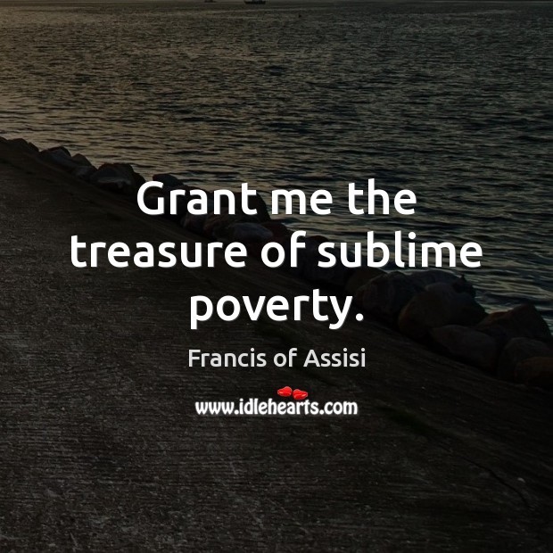 Grant me the treasure of sublime poverty. Image