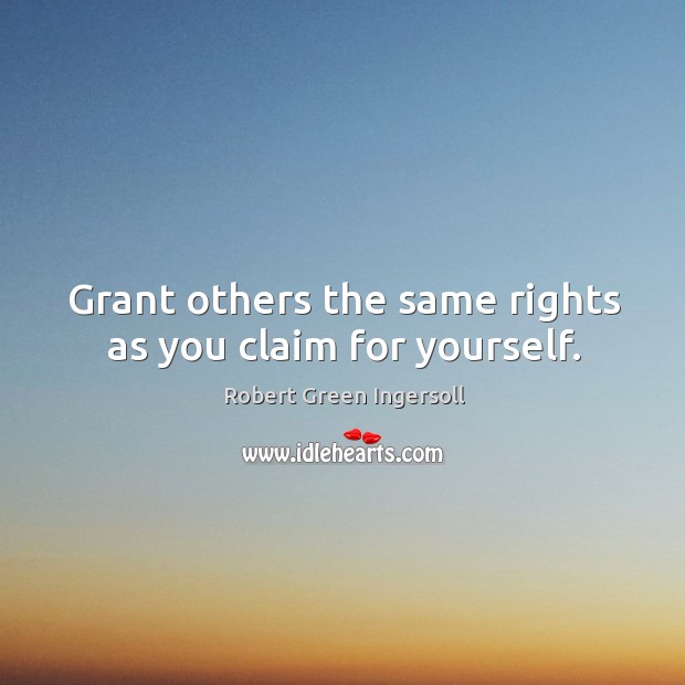 Grant others the same rights as you claim for yourself. Robert Green Ingersoll Picture Quote