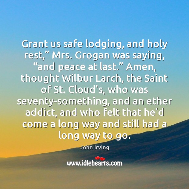 Grant us safe lodging, and holy rest,” Mrs. Grogan was saying, “and John Irving Picture Quote
