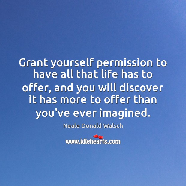Grant yourself permission to have all that life has to offer, and Neale Donald Walsch Picture Quote