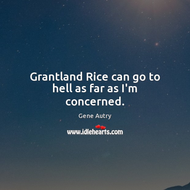 Grantland Rice can go to hell as far as I’m concerned. Gene Autry Picture Quote