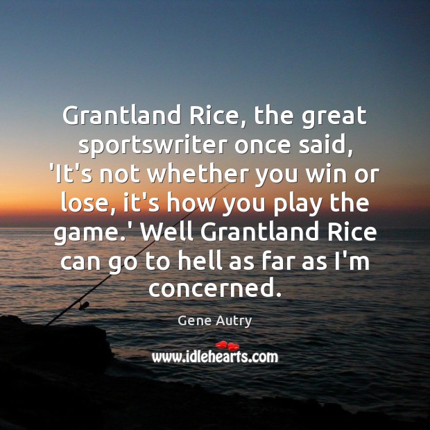 Grantland Rice, the great sportswriter once said, ‘It’s not whether you win Gene Autry Picture Quote