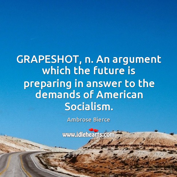 GRAPESHOT, n. An argument which the future is preparing in answer to Image