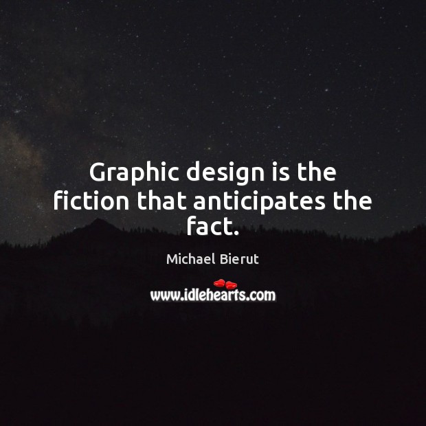 Graphic design is the fiction that anticipates the fact. Michael Bierut Picture Quote