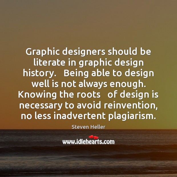 Graphic designers should be literate in graphic design history.   Being able to Steven Heller Picture Quote