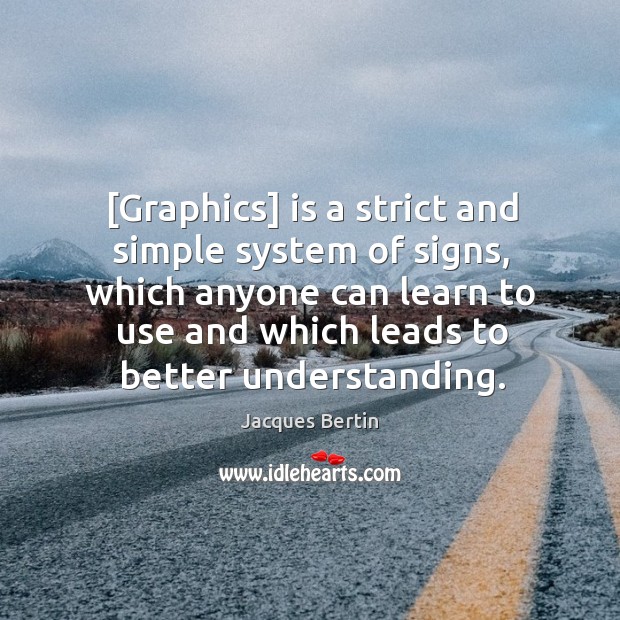 [Graphics] is a strict and simple system of signs, which anyone can Jacques Bertin Picture Quote